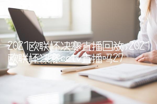 2021欧联杯决赛直播回放,2021欧联杯决赛cctv直播吗