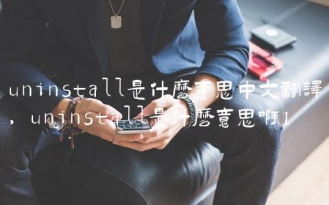 uninstall是什么意思中文翻译,uninstall是什么意思啊