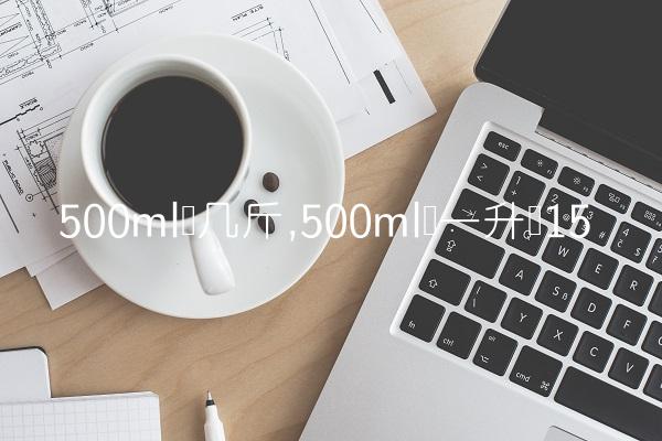 500ml为几斤,500ml为一升吗