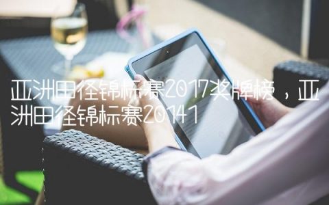 亚洲田径锦标赛2017奖牌榜,亚洲田径锦标赛2014