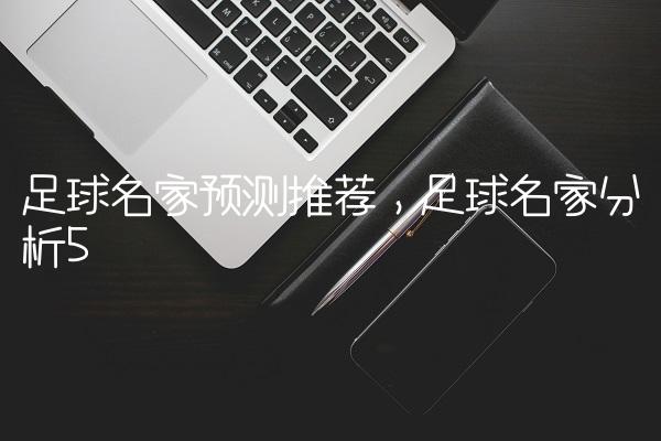 足球名家预测推荐,足球名家分析