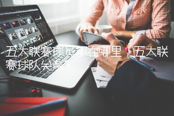 五大联赛球员都在哪里,五大联赛球队关系