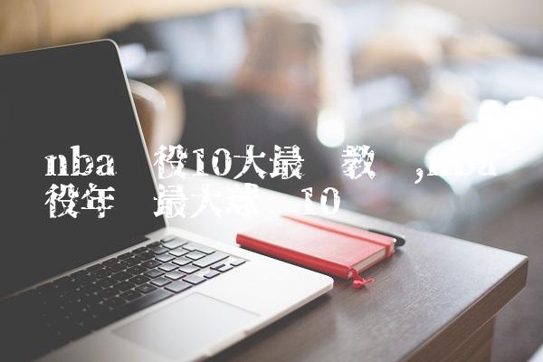nba现役10大最贵教练,nba现役年龄最大球员