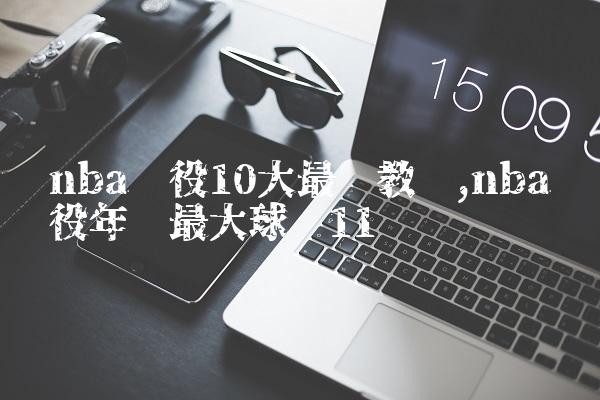 nba现役10大最贵教练,nba现役年龄最大球员