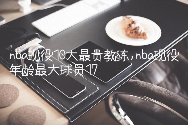 nba现役10大最贵教练,nba现役年龄最大球员