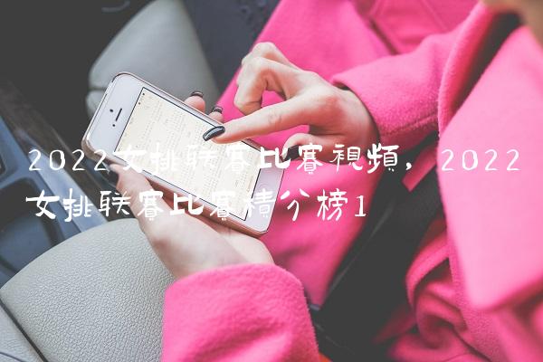 2022女排联赛比赛视频,2022女排联赛比赛积分榜