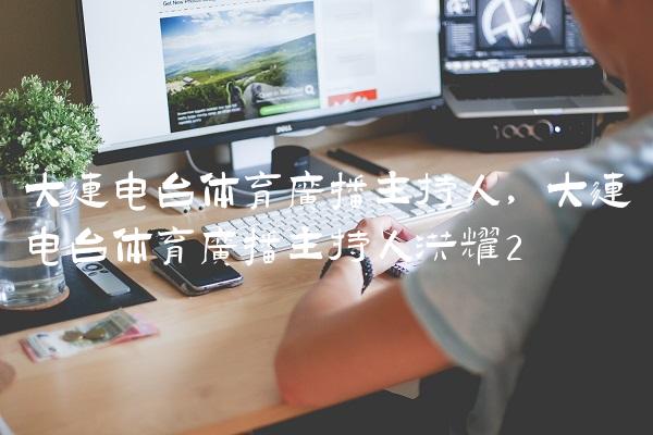 大连电台体育广播主持人,大连电台体育广播主持人洪耀