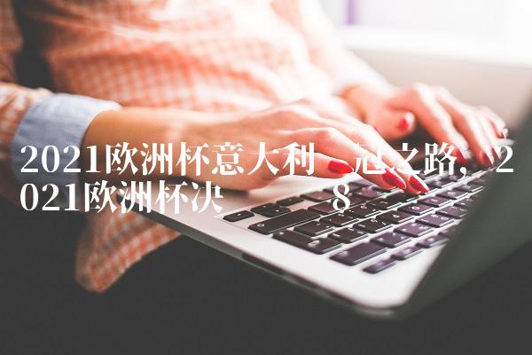 2021欧洲杯意大利夺冠之路,2021欧洲杯决赛时间