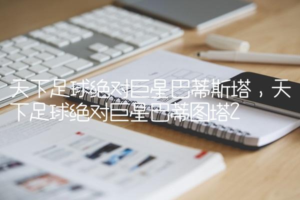 天下足球绝对巨星巴蒂斯塔,天下足球绝对巨星巴蒂图塔