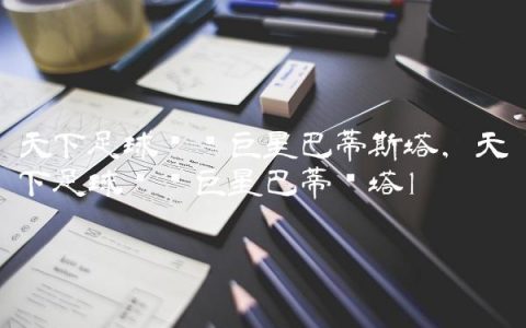 天下足球绝对巨星巴蒂斯塔,天下足球绝对巨星巴蒂图塔
