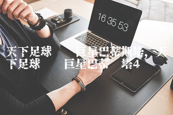 天下足球绝对巨星巴蒂斯塔,天下足球绝对巨星巴蒂图塔