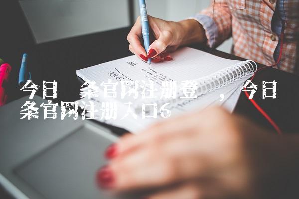 今日头条官网注册登录,今日头条官网注册入口