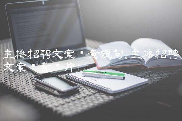 主播招聘文案创意短句,主播招聘文案创意图片