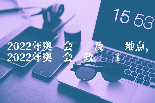 2022年奥运会时间及举办地点,2022年奥运会时政评论