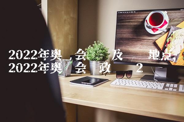 2022年奥运会时间及举办地点,2022年奥运会时政评论