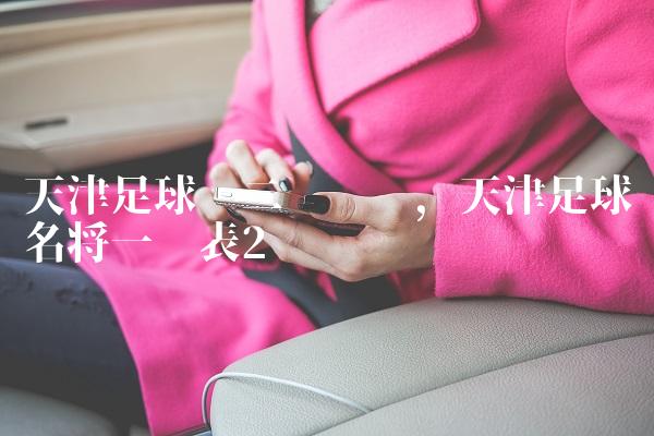 天津足球队二队队员,天津足球名将一览表