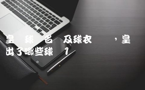 皇马球员名单及球衣号码,皇马转出了哪些球员