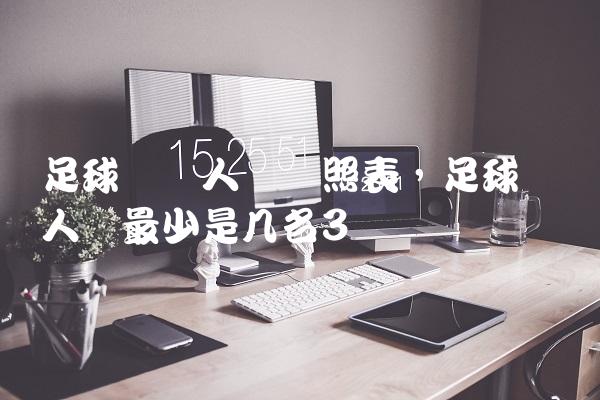 足球队员人数对照表,足球队员人数最少是几名