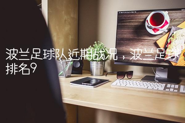 波兰足球队近期战况,波兰足球排名
