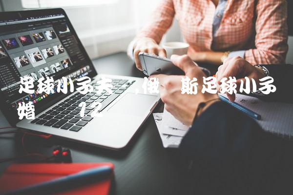 足球小子夫妇,俄罗斯足球小子结婚视频