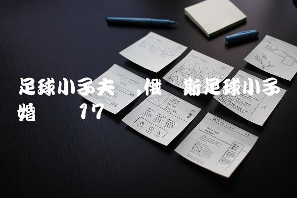 足球小子夫妇,俄罗斯足球小子结婚视频