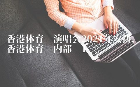 香港体育馆演唱会2021年安排,香港体育馆内部图