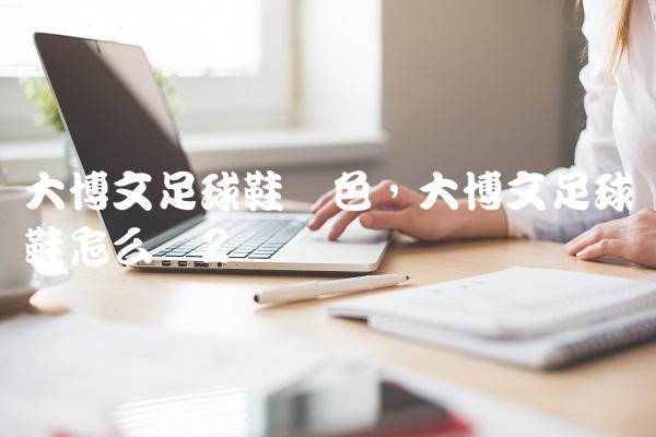 大博文足球鞋蓝色,大博文足球鞋怎么样