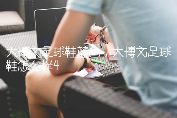 大博文足球鞋蓝色,大博文足球鞋怎么样
