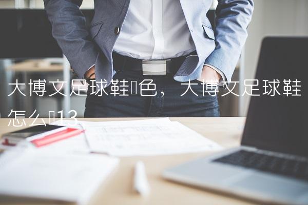 大博文足球鞋蓝色,大博文足球鞋怎么样