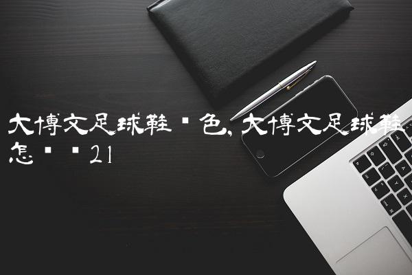大博文足球鞋蓝色,大博文足球鞋怎么样