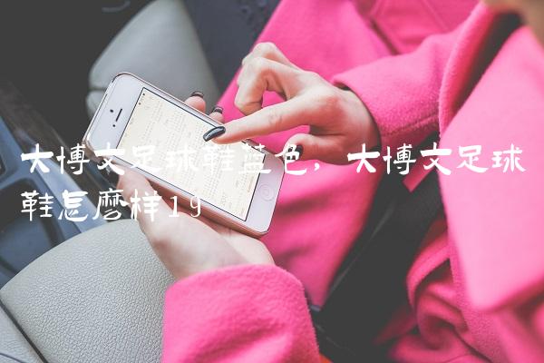 大博文足球鞋蓝色,大博文足球鞋怎么样
