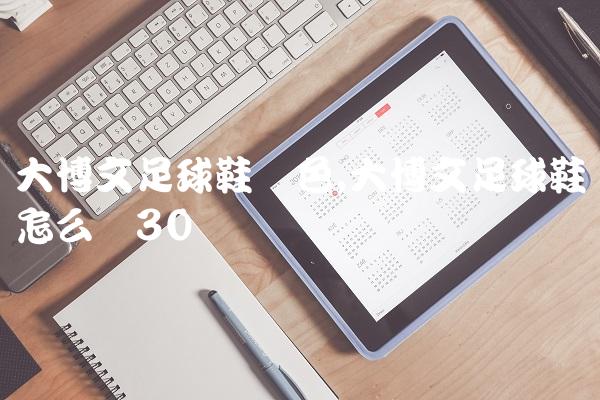 大博文足球鞋蓝色,大博文足球鞋怎么样