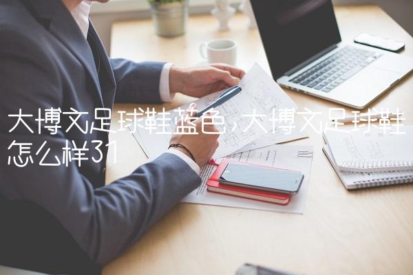 大博文足球鞋蓝色,大博文足球鞋怎么样