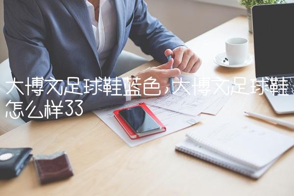 大博文足球鞋蓝色,大博文足球鞋怎么样