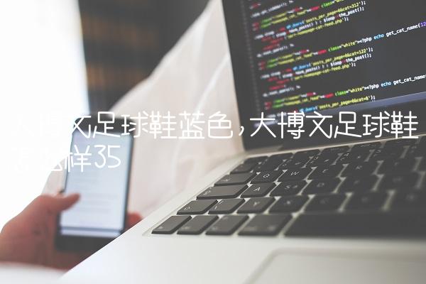 大博文足球鞋蓝色,大博文足球鞋怎么样