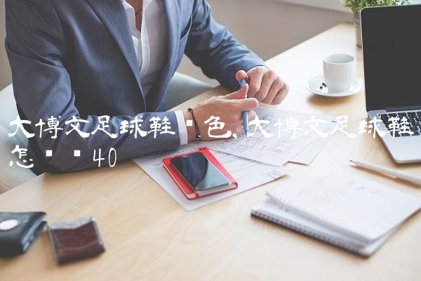 大博文足球鞋蓝色,大博文足球鞋怎么样