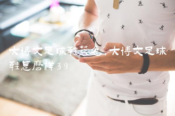 大博文足球鞋蓝色,大博文足球鞋怎么样
