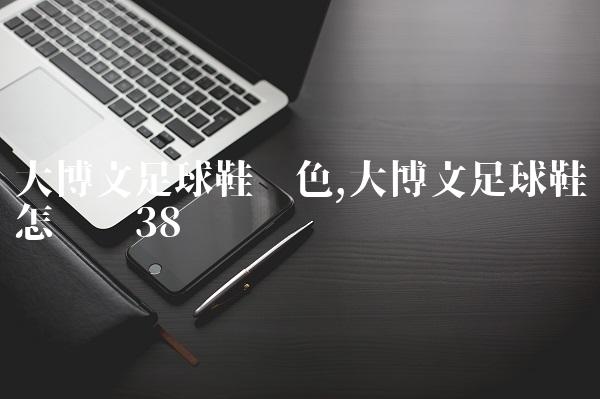 大博文足球鞋蓝色,大博文足球鞋怎么样