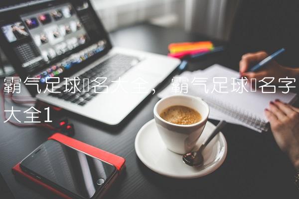 霸气足球队名大全,霸气足球队名字大全