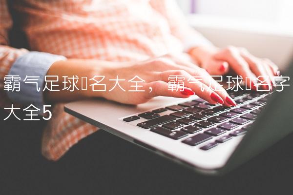 霸气足球队名大全,霸气足球队名字大全