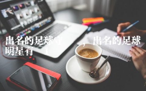 出名的足球守门员,出名的足球明星有谁