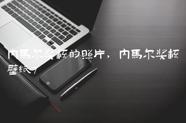 内马尔奖杯的照片,内马尔奖杯壁纸