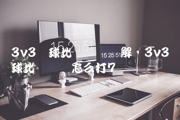 3v3篮球比赛规则讲解,3v3篮球比赛应该怎么打