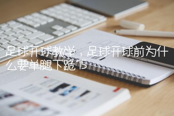 足球开球教学,足球开球前为什么要单腿下跪
