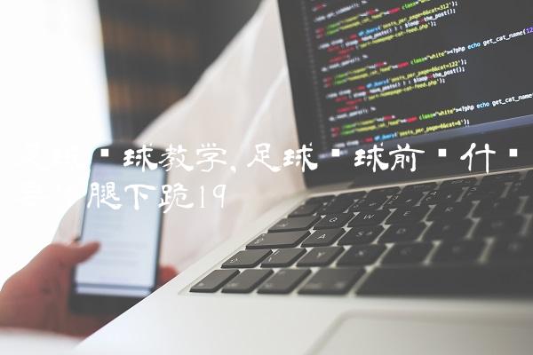 足球开球教学,足球开球前为什么要单腿下跪