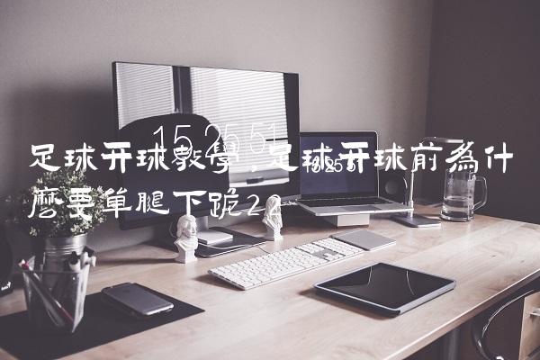 足球开球教学,足球开球前为什么要单腿下跪