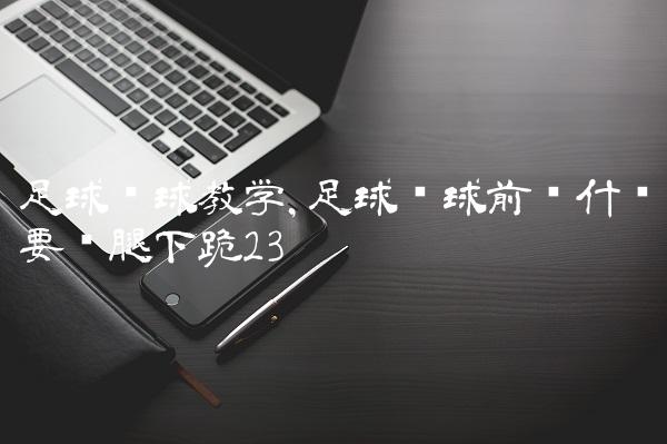 足球开球教学,足球开球前为什么要单腿下跪