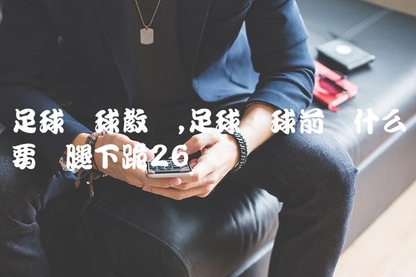 足球开球教学,足球开球前为什么要单腿下跪