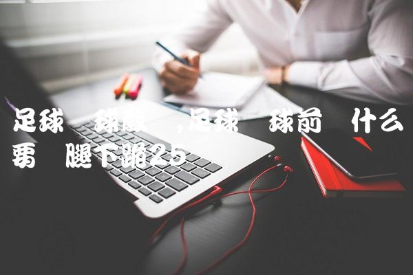 足球开球教学,足球开球前为什么要单腿下跪