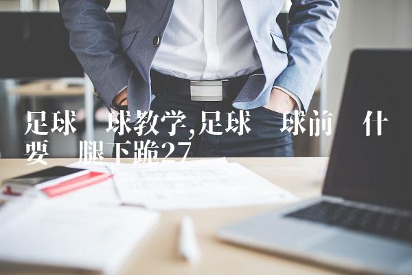 足球开球教学,足球开球前为什么要单腿下跪